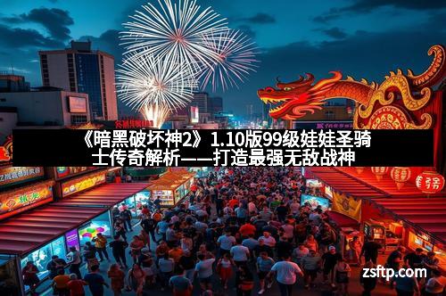 《暗黑破坏神2》1.10版99级娃娃圣骑士传奇解析——打造最强无敌战神